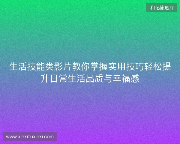 生活技能类影片教你掌握实用技巧轻松提升日常生活品质与幸福感 生活技能类影片教你掌握实用技巧轻松提升日常生活品质与幸福感