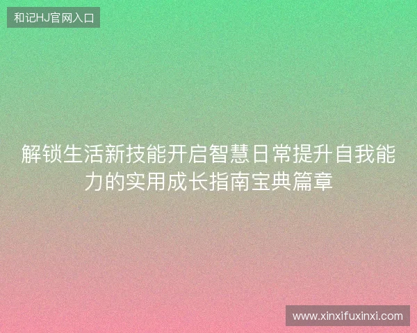 解锁生活新技能开启智慧日常提升自我能力的实用成长指南宝典篇章