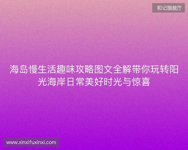海岛慢生活趣味攻略图文全解带你玩转阳光海岸日常美好时光与惊喜