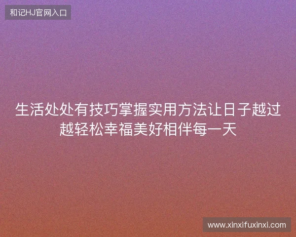 生活处处有技巧掌握实用方法让日子越过越轻松幸福美好相伴每一天
